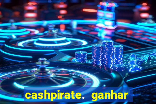 cashpirate. ganhar dinheiro jogando